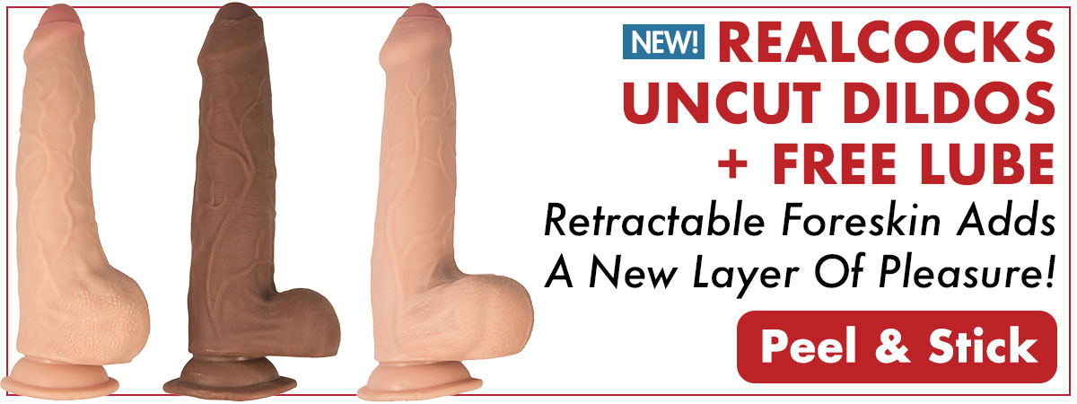 Shop RealCocks Uncut Dildos & Get FREE Lube - The Retractable Foreskin Adds A New Layer Of Pleasure!