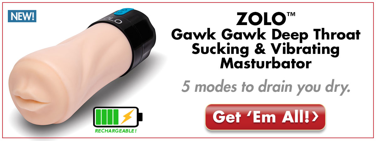 Check out the ZOLO Gawk Gawk Deep Throat Sucking & Vibrating Masturbator With 5 Modes To Drain You Dry!